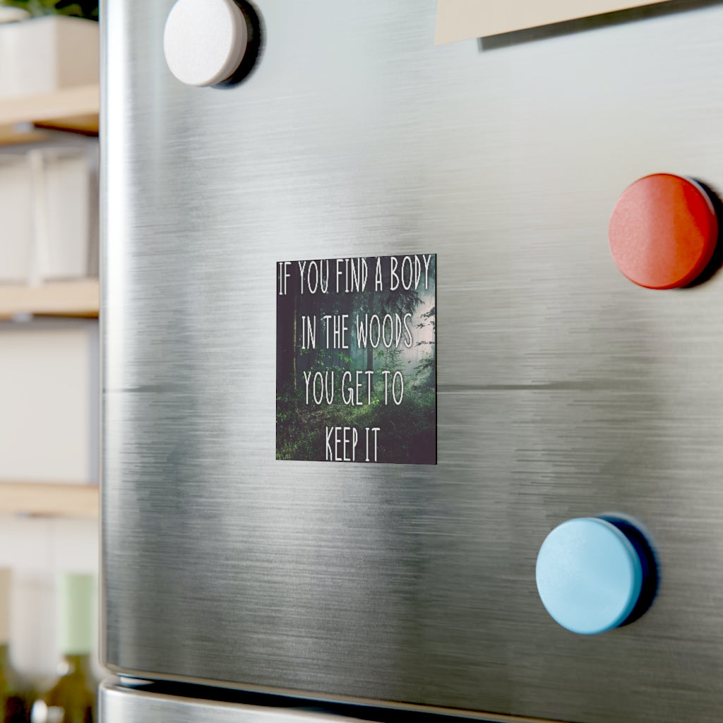 If you find a body in the woods you get to keep it Magnet