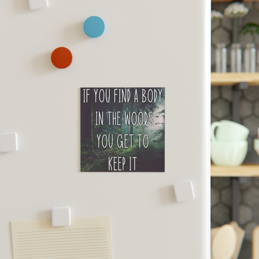 If you find a body in the woods you get to keep it Magnet