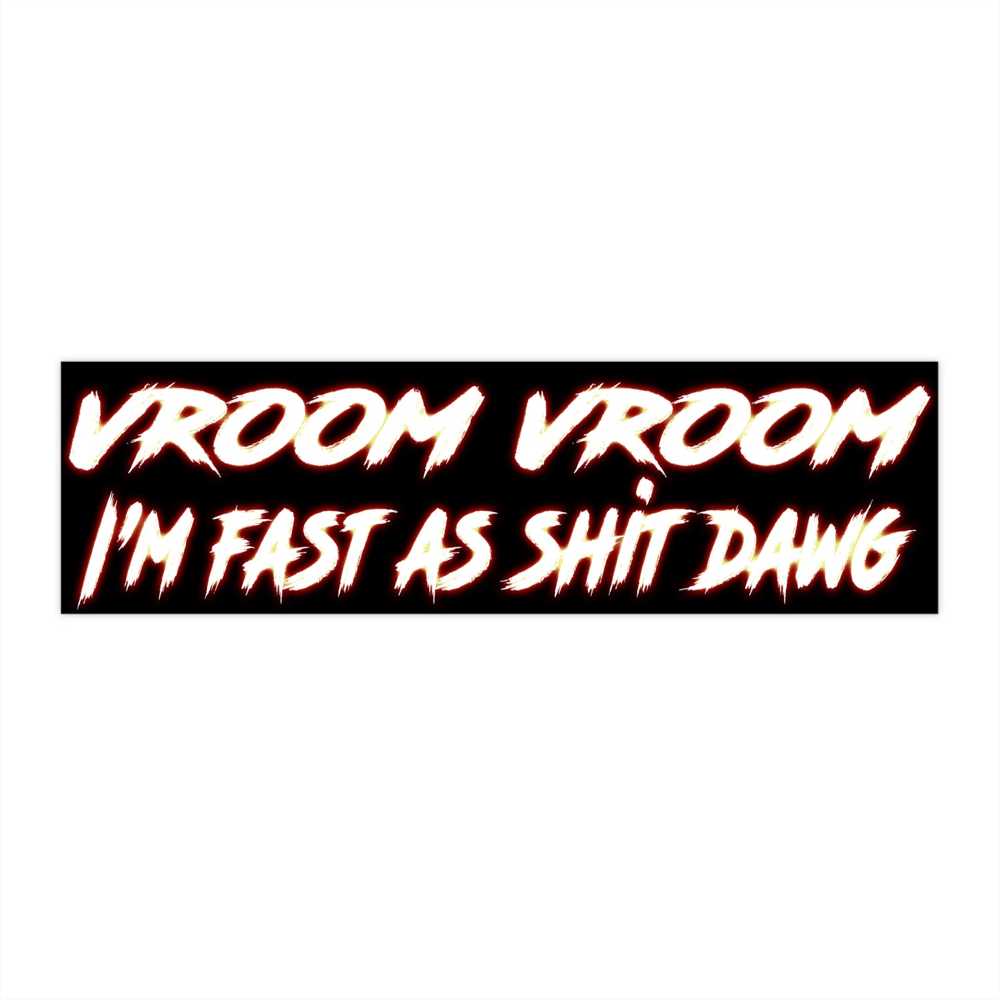 vroom vroom i'm fast as shit dawg