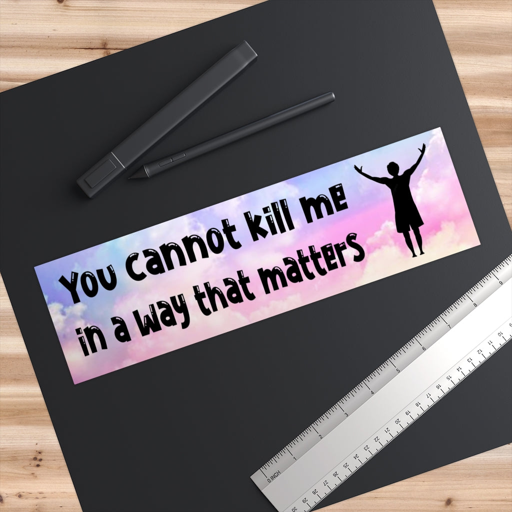You cannot kill me in a way that matters
