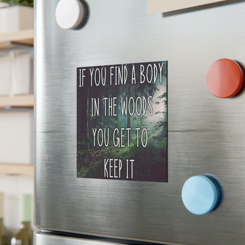If you find a body in the woods you get to keep it Magnet