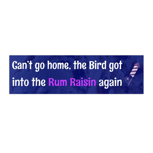 Can't go home, the bird got into the Rum Raisin again