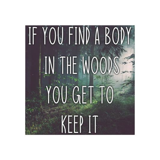 If you find a body in the woods you get to keep it Magnet