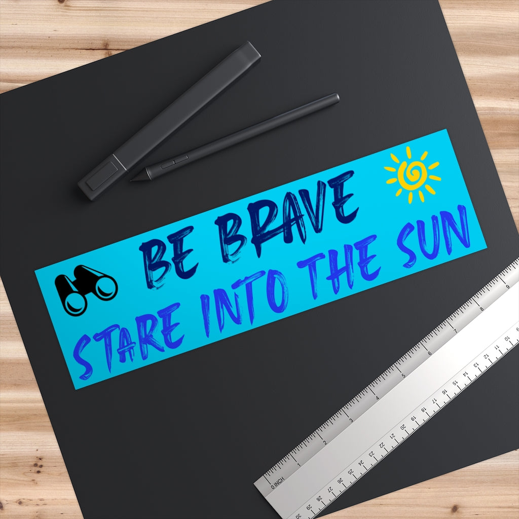 Be Brave Stare Into the Sun