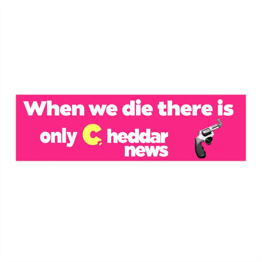 When we die there is only cheddar news
