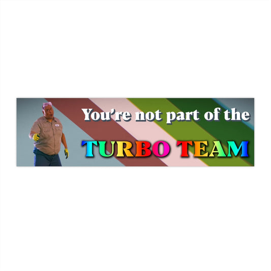 You're Not Part of the Turbo Team