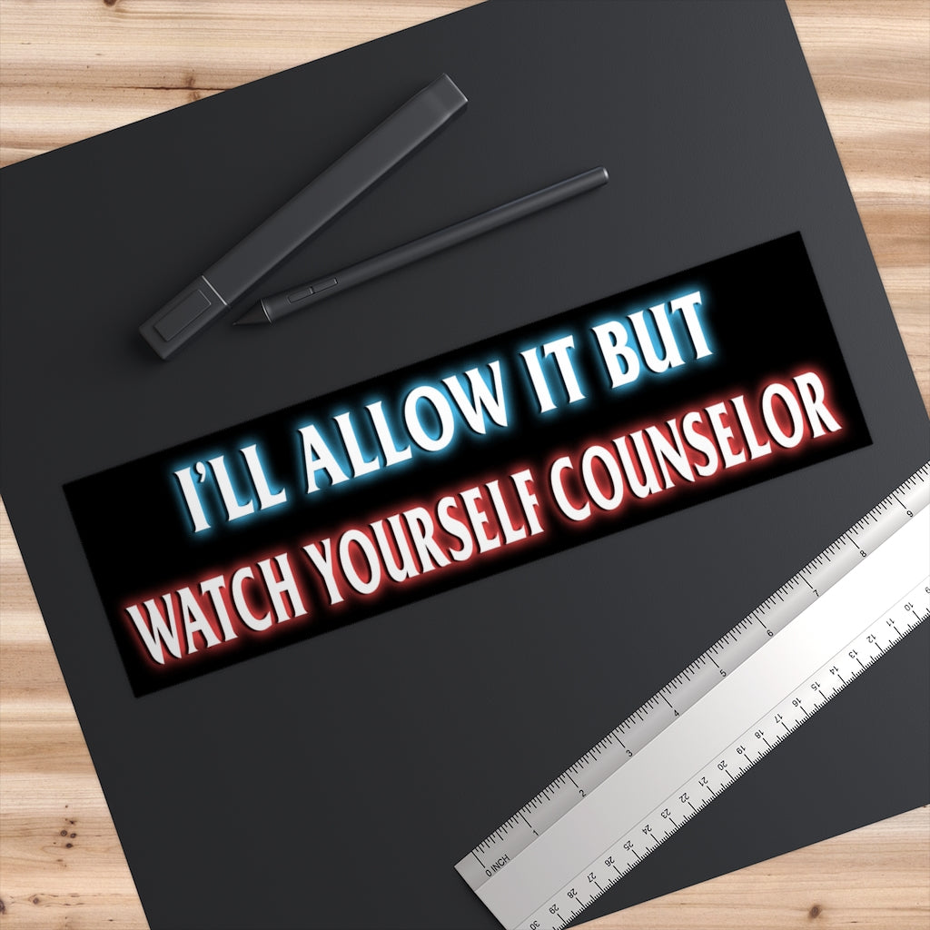 I'll Allow It But Watch Yourself Counselor