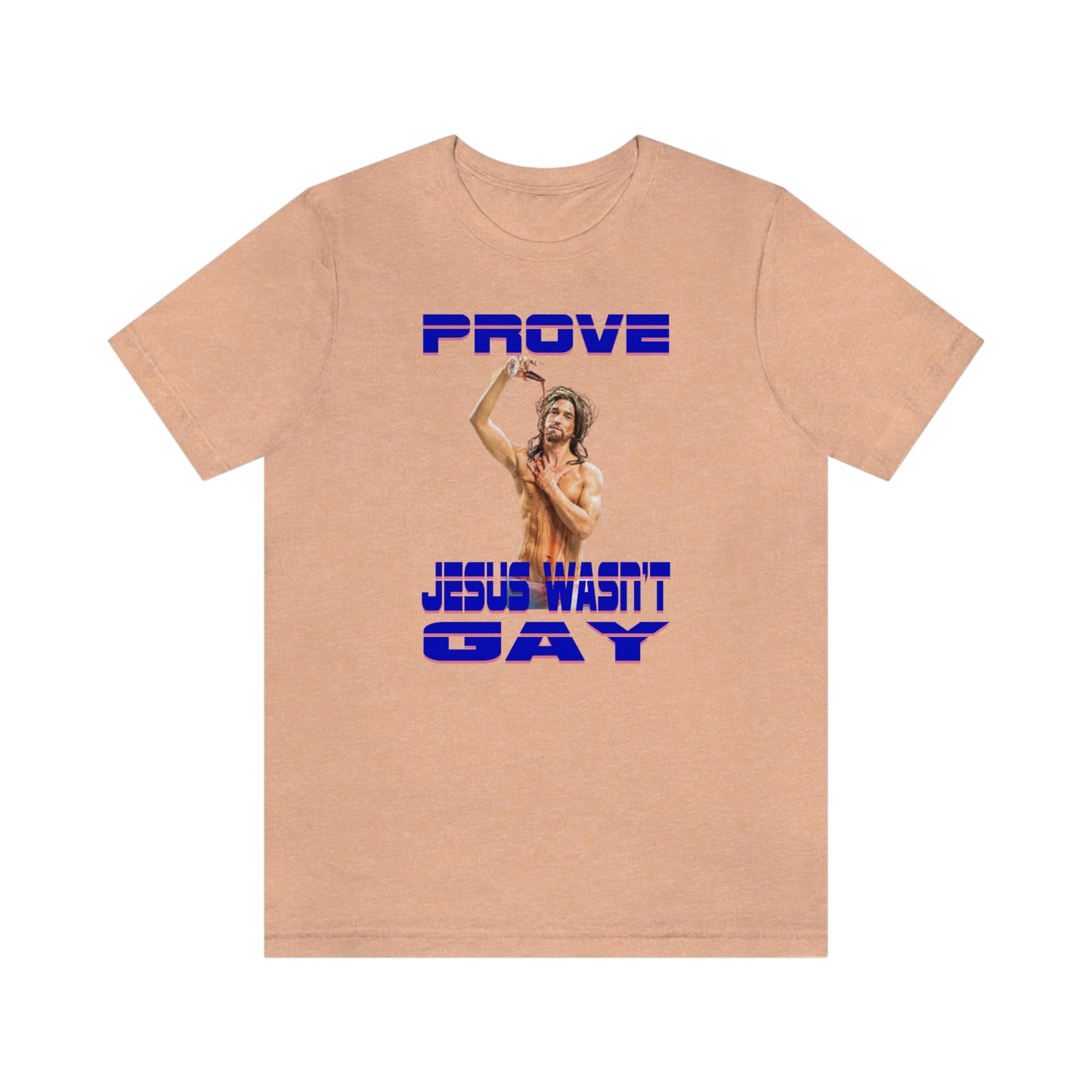 Prove Jesus Wasn't Gay Tee