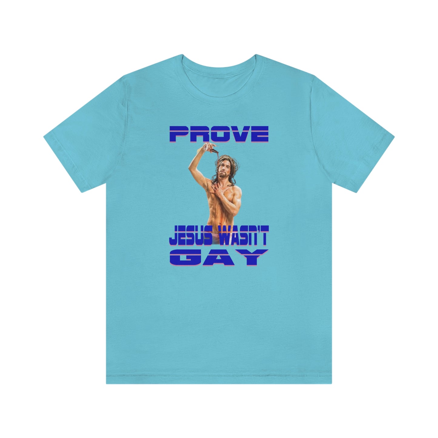 Prove Jesus Wasn't Gay Tee