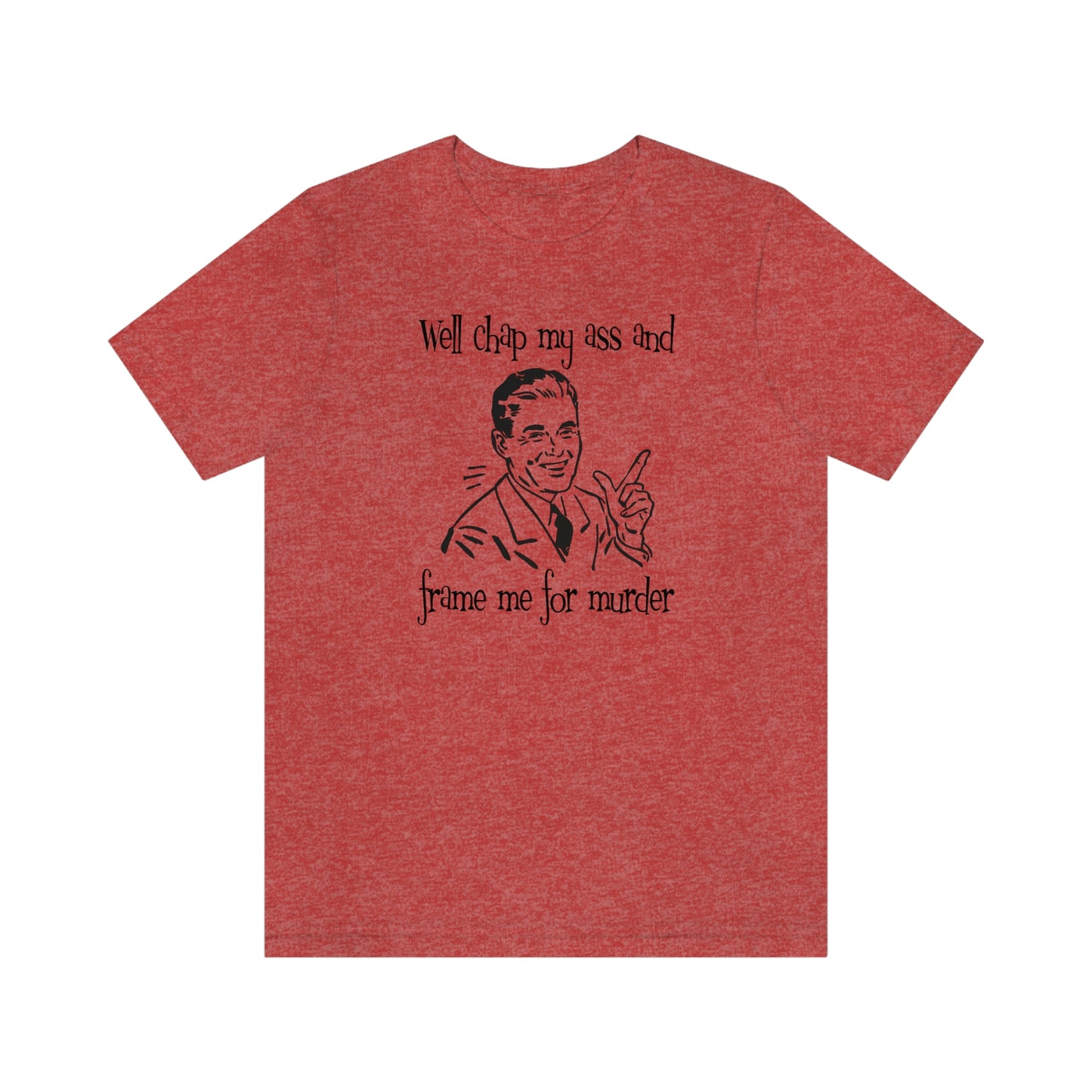 Chap My Ass And Frame Me For Murder Tee