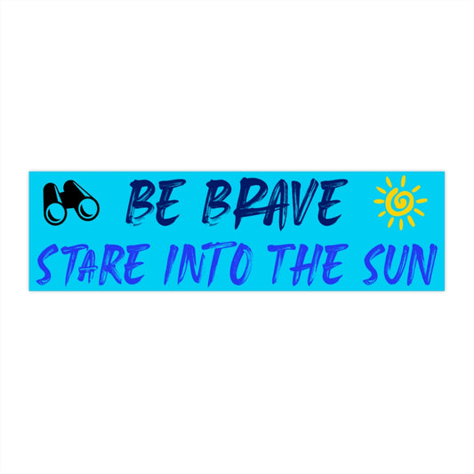 Be Brave Stare Into the Sun